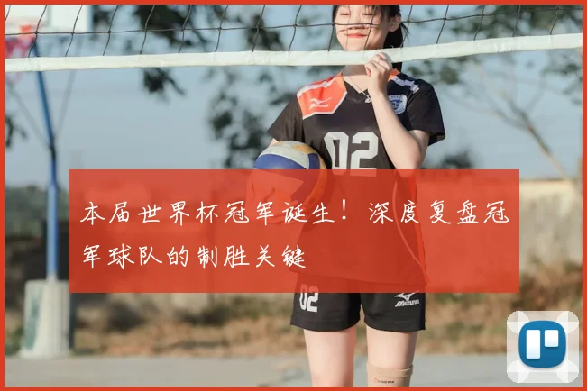 本届世界杯冠军诞生！深度复盘冠军球队的制胜关键