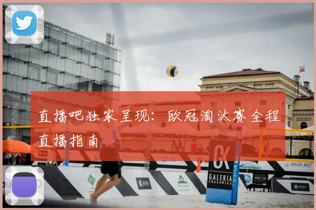 直播吧独家呈现：欧冠淘汰赛全程直播指南