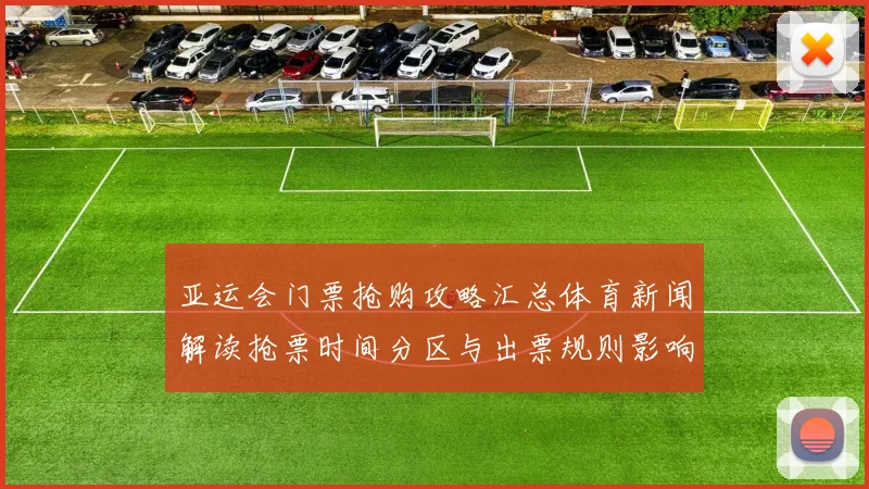 亚运会门票抢购攻略汇总体育新闻解读抢票时间分区与出票规则影响观赛安排