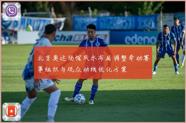 北京奥运场馆风水布局调整牵动赛事组织与观众动线优化方案