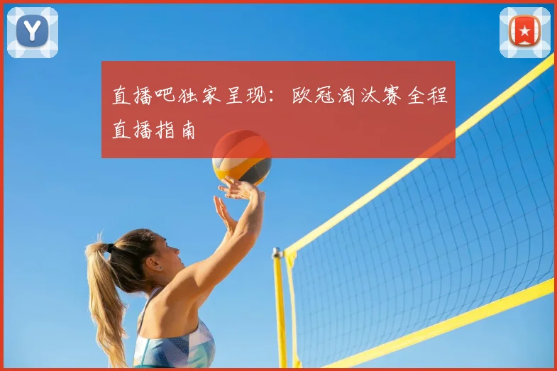 直播吧独家呈现：欧冠淘汰赛全程直播指南