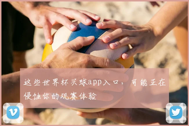 这些世界杯买球app入口，可能正在侵蚀你的观赛体验